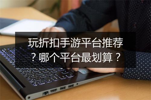玩折扣手游平台推荐？哪个平台最划算？