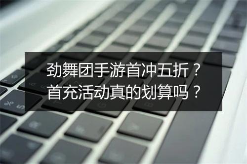 劲舞团手游首冲五折?首充活动真的划算吗?