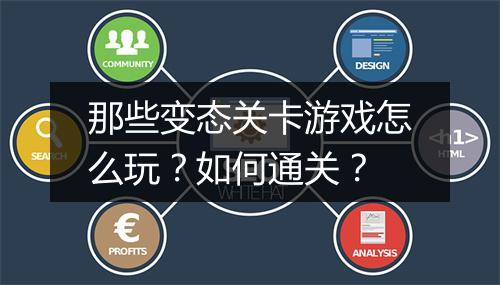 那些变态关卡游戏怎么玩?如何通关?