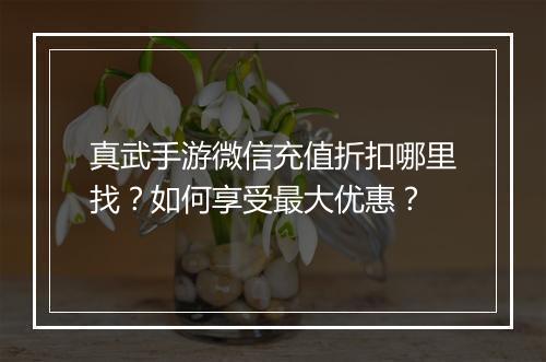 真武手游微信充值折扣哪里找?如何享受最大优惠?