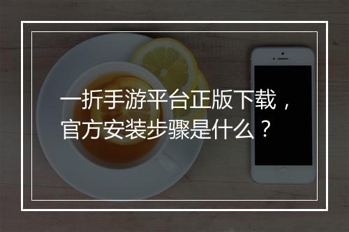 一折手游平台正版下载,官方安装步骤是什么?