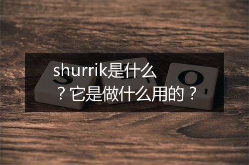 shurrik是什么?它是做什么用的?