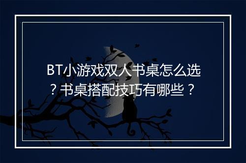 BT小游戏双人书桌怎么选?书桌搭配技巧有哪些?