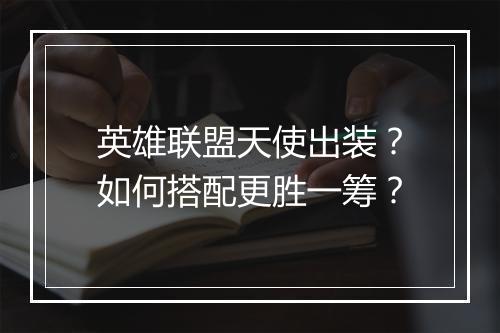 英雄联盟天使出装?如何搭配更胜一筹?