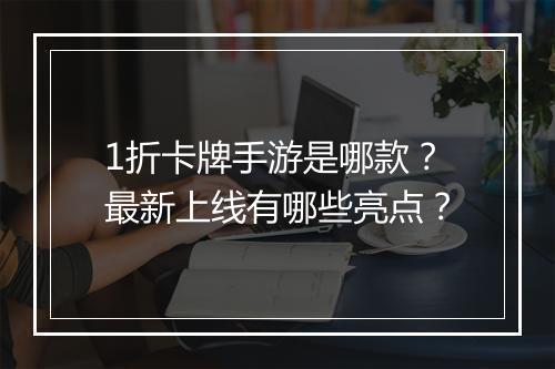 1折卡牌手游是哪款?最新上线有哪些亮点?