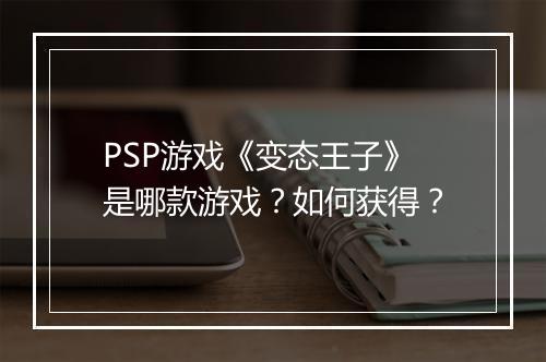 PSP游戏《变态王子》是哪款游戏？如何获得？