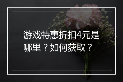 游戏特惠折扣4元是哪里？如何获取？