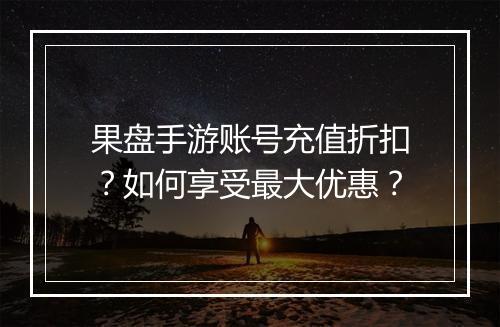 果盘手游账号充值折扣?如何享受最大优惠?