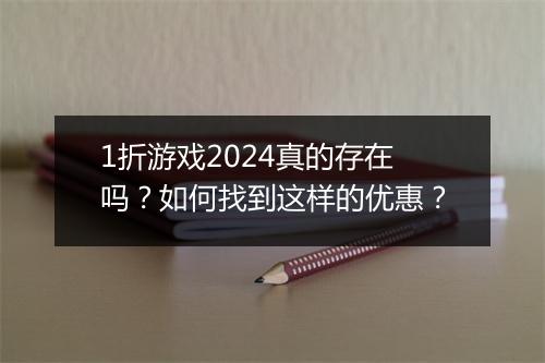 1折游戏2024真的存在吗？如何找到这样的优惠？