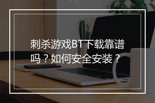 刺杀游戏BT下载靠谱吗？如何安全安装？