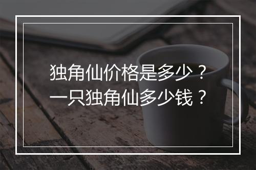 独角仙价格是多少？一只独角仙多少钱？