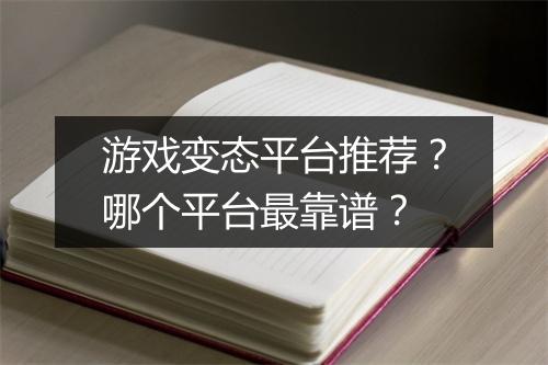 游戏变态平台推荐?哪个平台最靠谱?