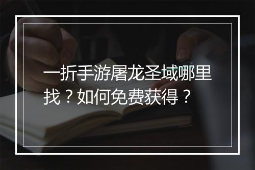 一折手游屠龙圣域哪里找?如何免费获得?