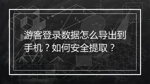 游客登录数据怎么导出到手机？如何安全提取？