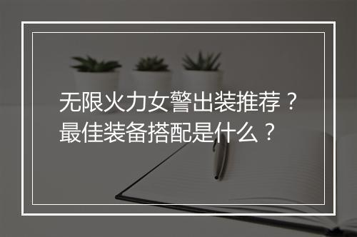 无限火力女警出装推荐？最佳装备搭配是什么？