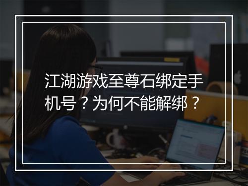 江湖游戏至尊石绑定手机号？为何不能解绑？