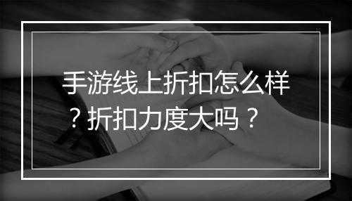 手游线上折扣怎么样?折扣力度大吗?