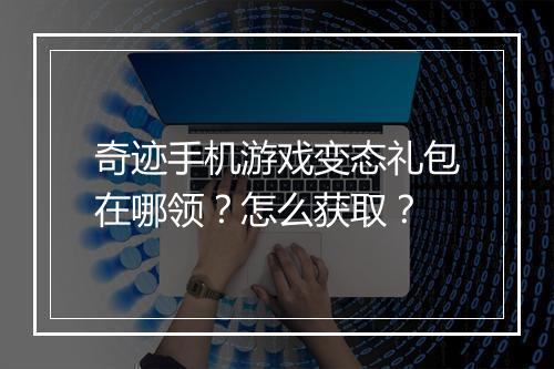 奇迹手机游戏变态礼包在哪领？怎么获取？
