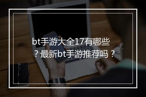 bt手游大全17有哪些?最新bt手游推荐吗?