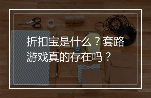 折扣宝是什么？套路游戏真的存在吗？