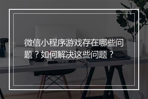 微信小程序游戏存在哪些问题？如何解决这些问题？