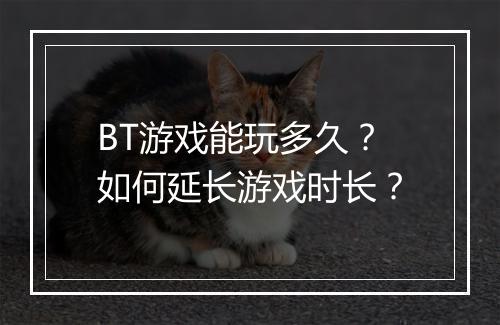 BT游戏能玩多久?如何延长游戏时长?