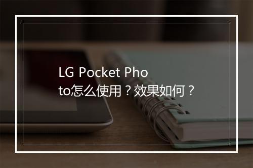 LG Pocket Photo怎么使用？效果如何？