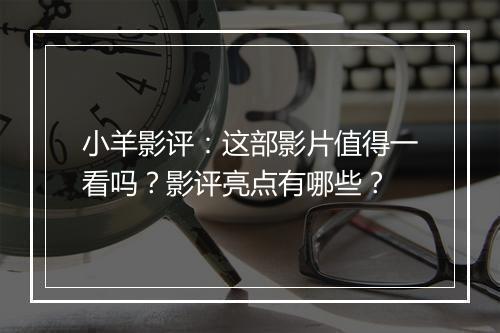 小羊影评:这部影片值得一看吗?影评亮点有哪些?