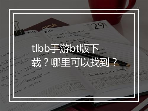 tlbb手游bt版下载?哪里可以找到?