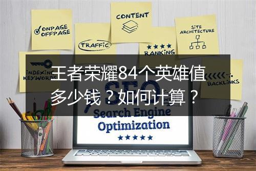 王者荣耀84个英雄值多少钱？如何计算？