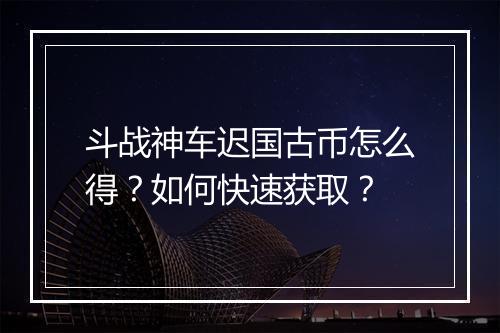 斗战神车迟国古币怎么得？如何快速获取？