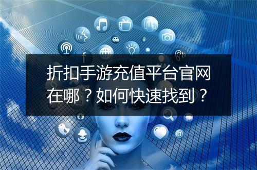 折扣手游充值平台官网在哪?如何快速找到?