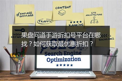 果盘问道手游折扣号平台在哪找？如何获取最优惠折扣？