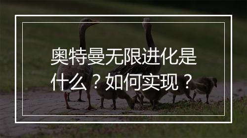 奥特曼无限进化是什么?如何实现?
