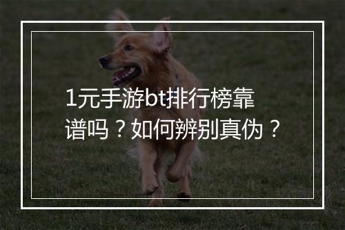 1元手游bt排行榜靠谱吗?如何辨别真伪?
