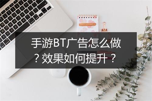 手游BT广告怎么做？效果如何提升？