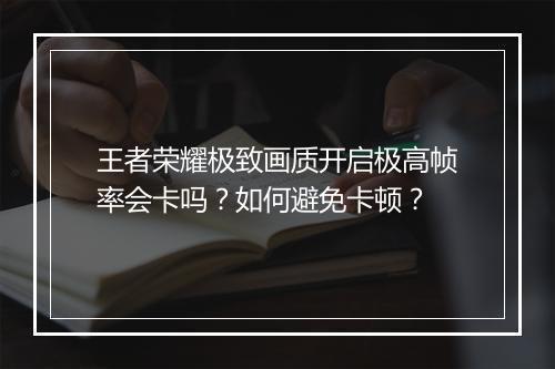 王者荣耀极致画质开启极高帧率会卡吗？如何避免卡顿？