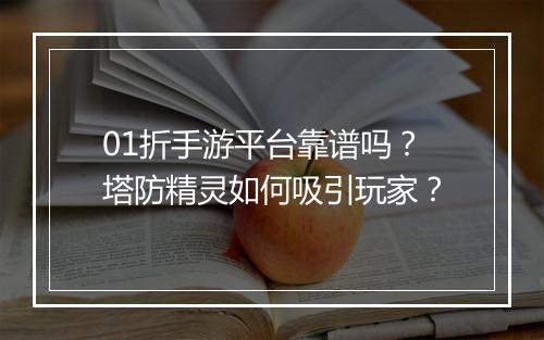01折手游平台靠谱吗？塔防精灵如何吸引玩家？