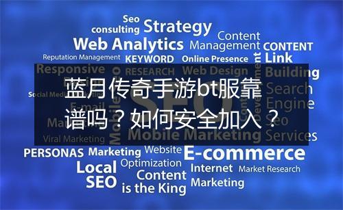 蓝月传奇手游bt服靠谱吗?如何安全加入?