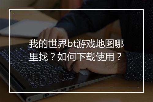 我的世界bt游戏地图哪里找?如何下载使用?