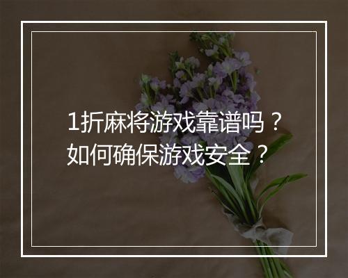 1折麻将游戏靠谱吗?如何确保游戏安全?