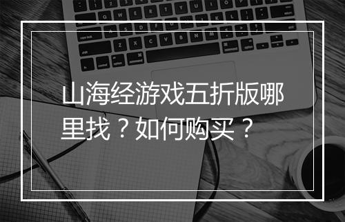 山海经游戏五折版哪里找?如何购买?