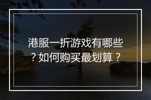 港服一折游戏有哪些?如何购买最划算?
