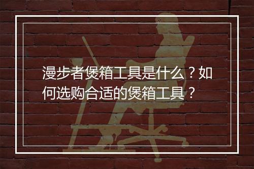 漫步者煲箱工具是什么？如何选购合适的煲箱工具？
