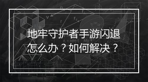 地牢守护者手游闪退怎么办？如何解决？