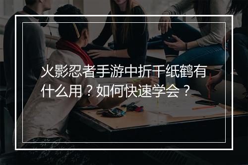 火影忍者手游中折千纸鹤有什么用？如何快速学会？