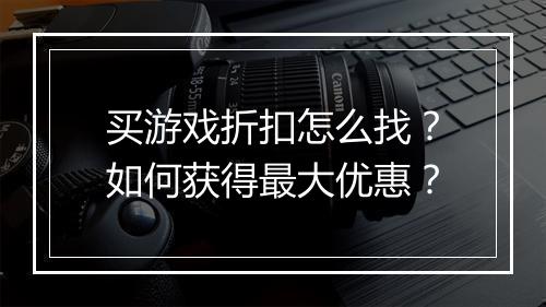 买游戏折扣怎么找?如何获得最大优惠?