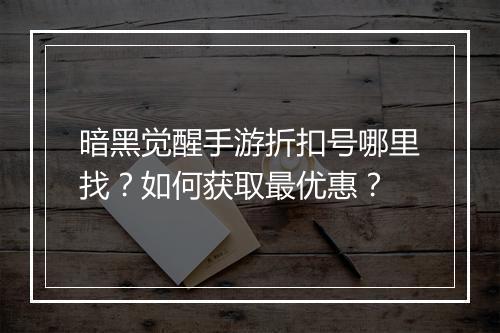 暗黑觉醒手游折扣号哪里找？如何获取最优惠？