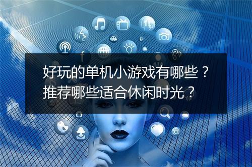 好玩的单机小游戏有哪些？推荐哪些适合休闲时光？