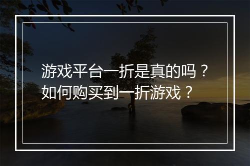 游戏平台一折是真的吗？如何购买到一折游戏？